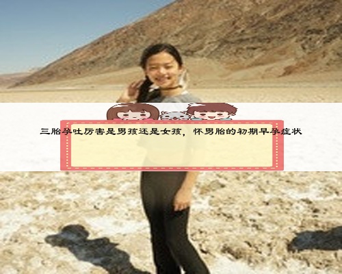 三胎孕吐厉害是男孩还是女孩，怀男胎的初期早孕症状