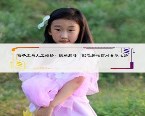 精子库与人工授精：疑问解答，助您轻松面对备孕之路