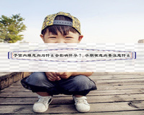 子宫内膜息肉为什么会影响怀孕？,孕期有息肉要注意什么