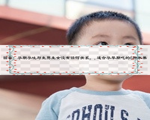 回答：孕期孕吐与生男生女没有任何关系。,适合孕早期吃的6种水果