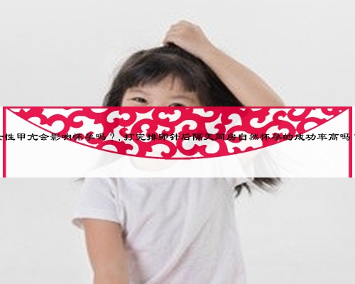 女性甲亢会影响怀孕吗？,打完排卵针后隔天同房自然怀孕的成功率高吗？