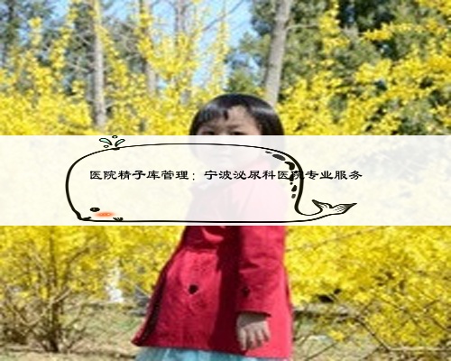 医院精子库管理：宁波泌尿科医院专业服务