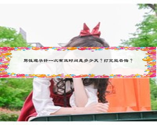 男性避孕针一次有效时间是多少天？打完能否悔？
