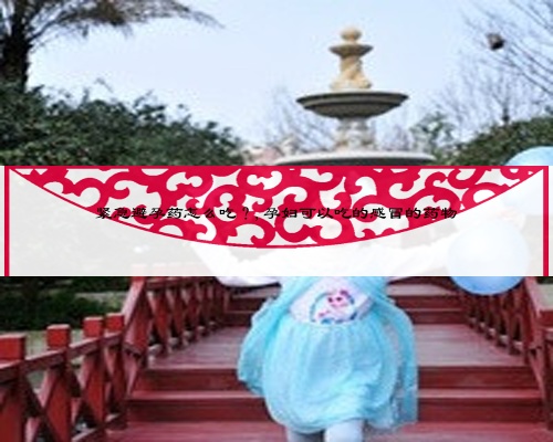 紧急避孕药怎么吃？,孕妇可以吃的感冒的药物