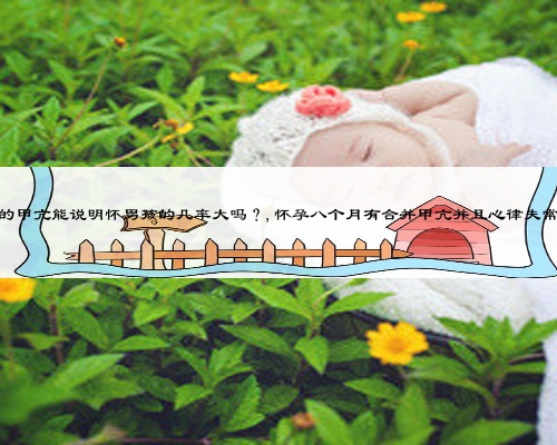 因怀孕引起的甲亢能说明怀男孩的几率大吗？,怀孕八个月有合并甲亢并且心律失常能顺产吗？
